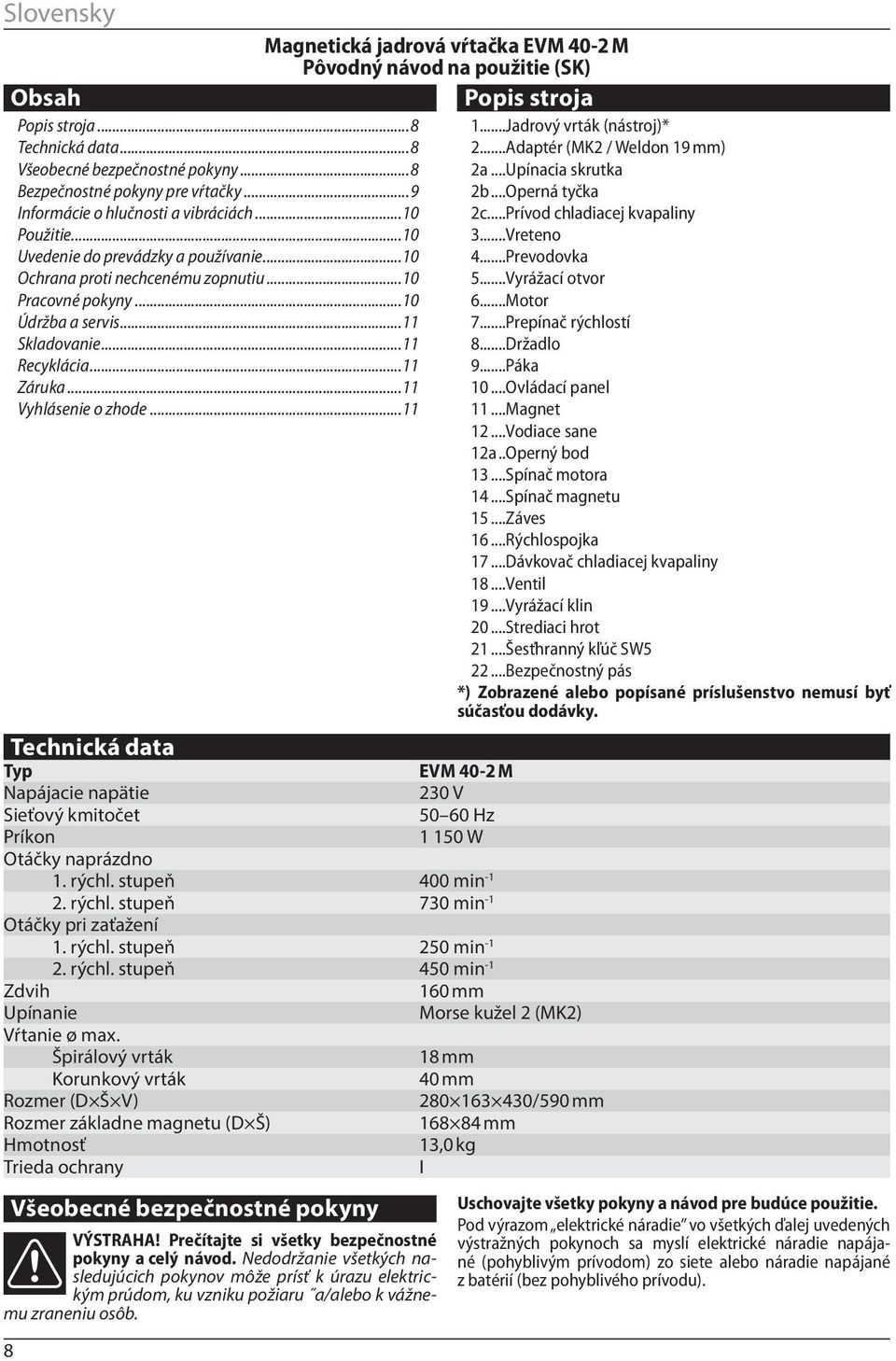 ..11 Magnetická jadrová vŕtačka EVM 40-2 M Pôvodný návod na použitie (SK) Technická data Typ EVM 40-2 M Napájacie napätie 230 V Sieťový kmitočet 50 60 Hz Príkon 1 150 W Otáčky naprázdno 1. rýchl.