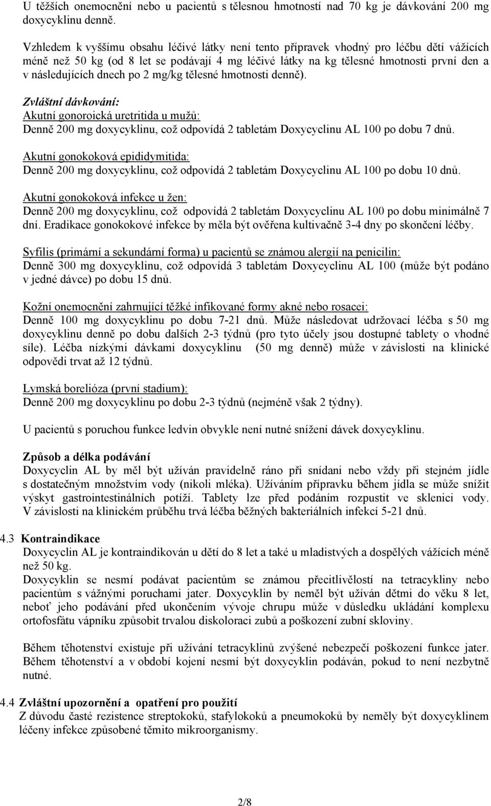 dnech po 2 mg/kg tělesné hmotnosti denně). Zvláštní dávkování: Akutní gonoroická uretritida u mužů: Denně 200 mg doxycyklinu, což odpovídá 2 tabletám Doxycyclinu AL 100 po dobu 7 dnů.