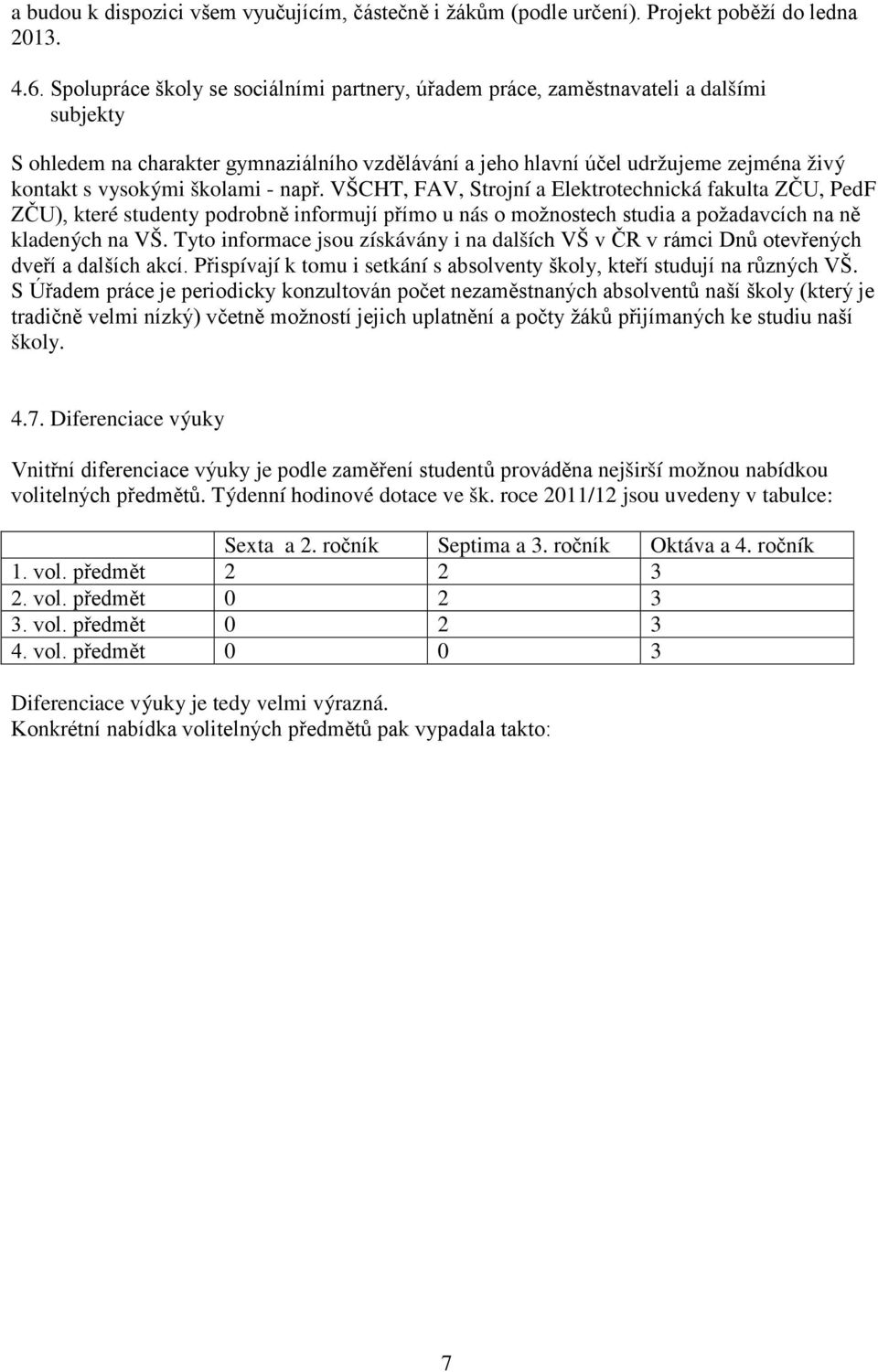 školami - např. VŠCHT, FAV, Strojní a Elektrotechnická fakulta ZČU, PedF ZČU), které studenty podrobně informují přímo u nás o možnostech studia a požadavcích na ně kladených na VŠ.