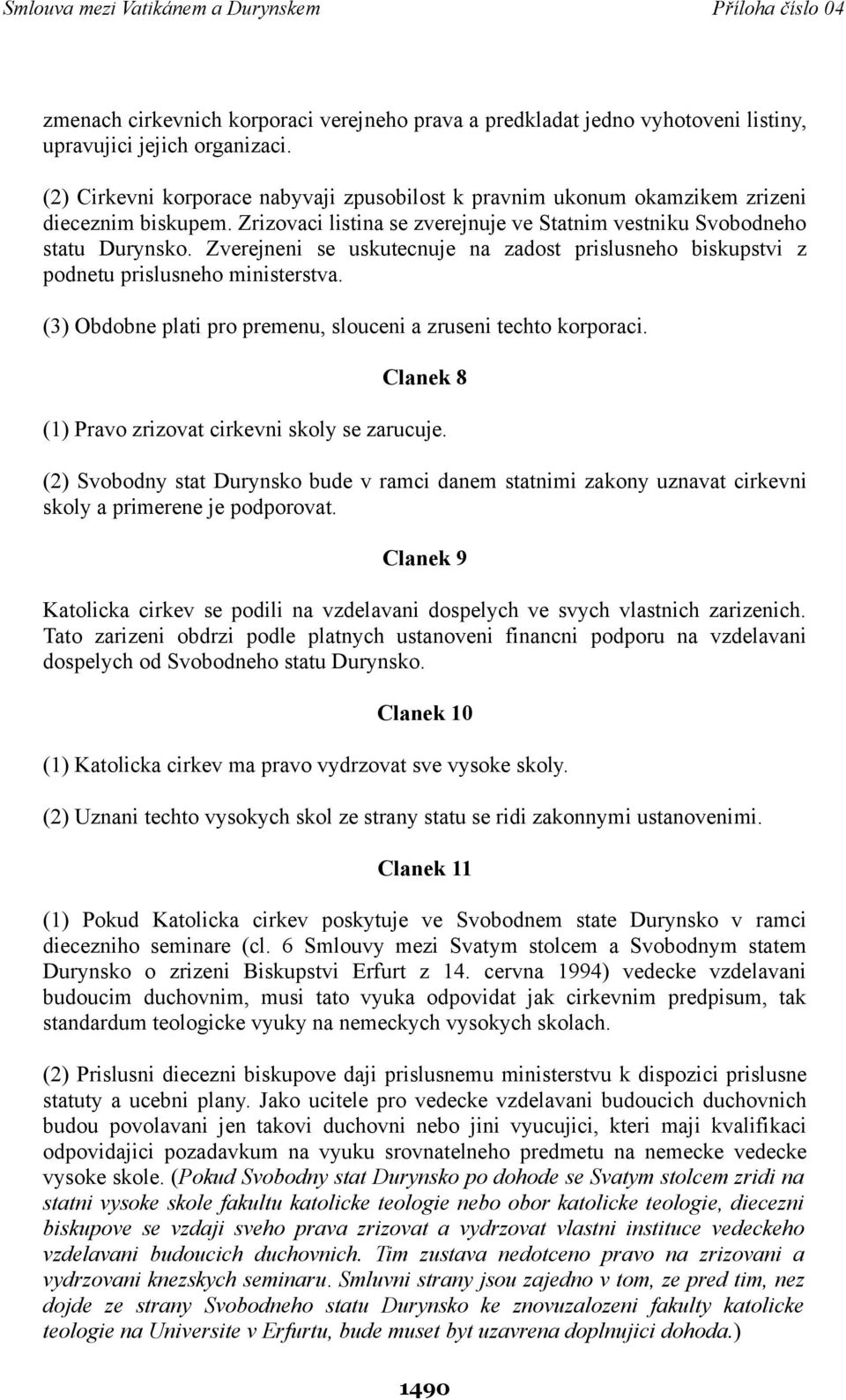 Zverejneni se uskutecnuje na zadost prislusneho biskupstvi z podnetu prislusneho ministerstva. (3) Obdobne plati pro premenu, slouceni a zruseni techto korporaci.