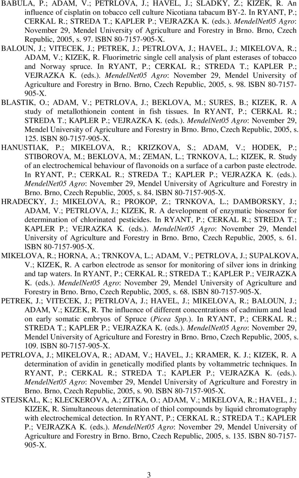 ; PETRLOVA, J.; HAVEL, J.; MIKELOVA, R.; ADAM, V.; KIZEK, R. Fluorimetric single cell analysis of plant esterases of tobacco and Norway spruce. In RYANT, P.; CERKAL R.; STREDA T.; KAPLER P.