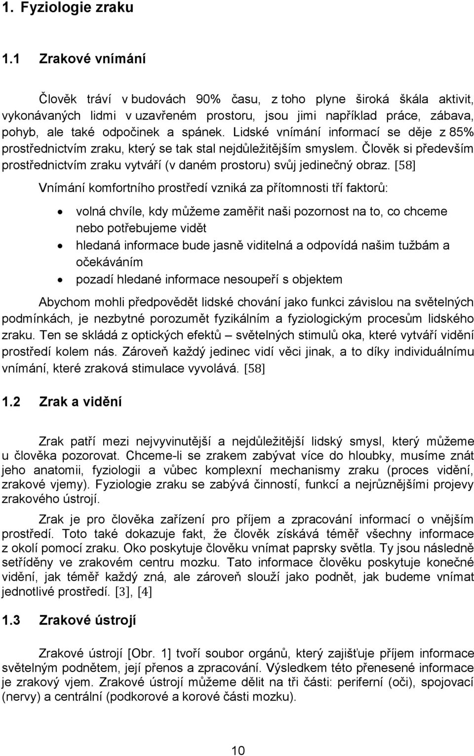 Lidské vnímání informací se děje z 85% prostřednictvím zraku, který se tak stal nejdůležitějším smyslem. Člověk si především prostřednictvím zraku vytváří (v daném prostoru) svůj jedinečný obraz.