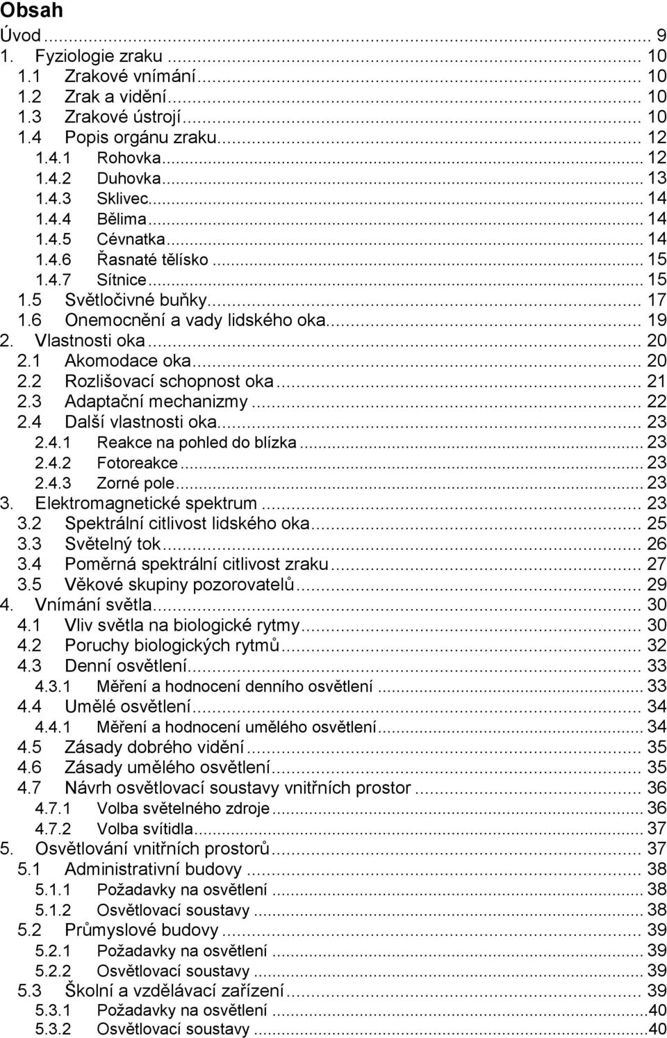 1 Akomodace oka... 20 2.2 Rozlišovací schopnost oka... 21 2.3 Adaptační mechanizmy... 22 2.4 Další vlastnosti oka... 23 2.4.1 Reakce na pohled do blízka... 23 2.4.2 Fotoreakce... 23 2.4.3 Zorné pole.