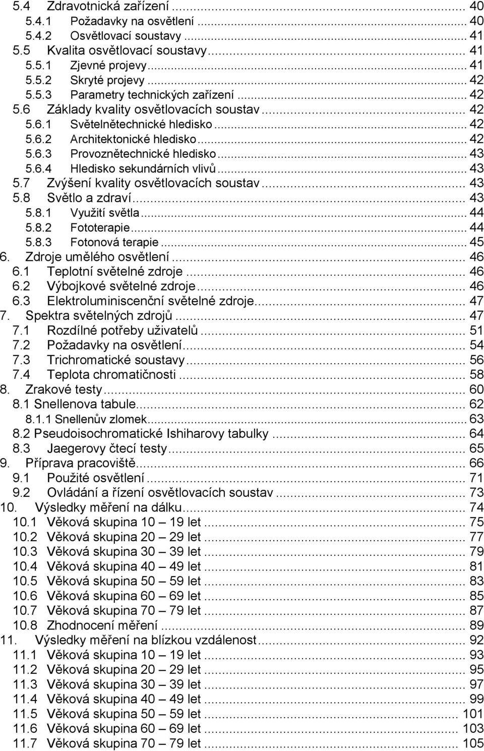 .. 43 5.7 Zvýšení kvality osvětlovacích soustav... 43 5.8 Světlo a zdraví... 43 5.8.1 Využití světla... 44 5.8.2 Fototerapie... 44 5.8.3 Fotonová terapie... 45 6. Zdroje umělého osvětlení... 46 6.
