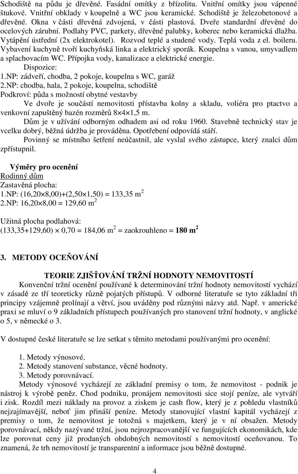 Vytápění ústřední (2x elektrokotel). Rozvod teplé a studené vody. Teplá voda z el. boileru. Vybavení kuchyně tvoří kuchyňská linka a elektrický sporák. Koupelna s vanou, umyvadlem a splachovacím WC.