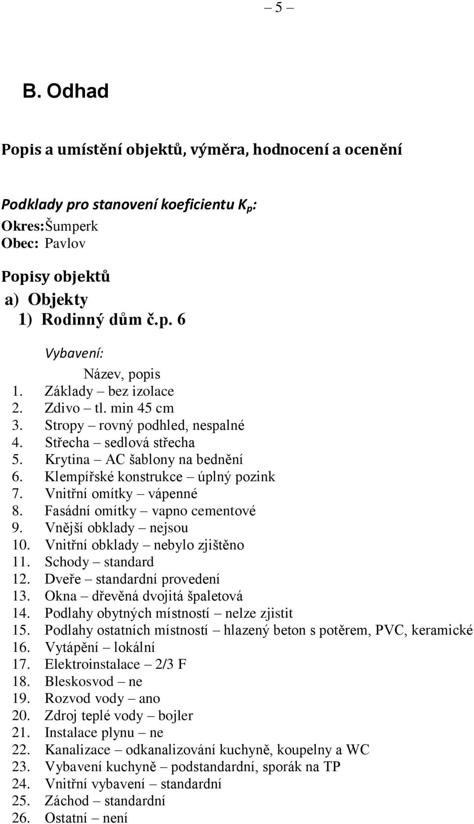 Vnitřní omítky vápenné 8. Fasádní omítky vapno cementové 9. Vnější obklady nejsou 10. Vnitřní obklady nebylo zjištěno 11. Schody standard 12. Dveře standardní provedení 13.