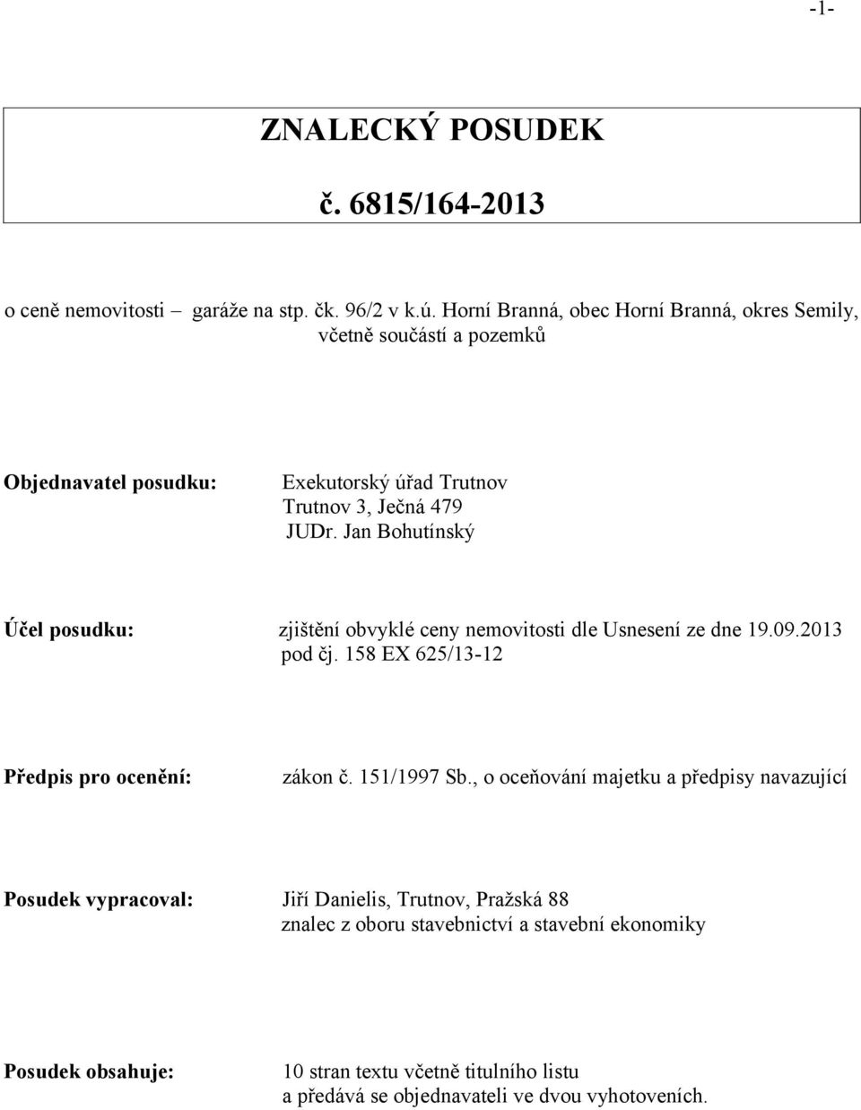 Jan Bohutínský Účel posudku: zjištění obvyklé ceny nemovitosti dle Usnesení ze dne 19.09.2013 pod čj. 158 EX 625/13-12 Předpis pro ocenění: zákon č. 151/1997 Sb.