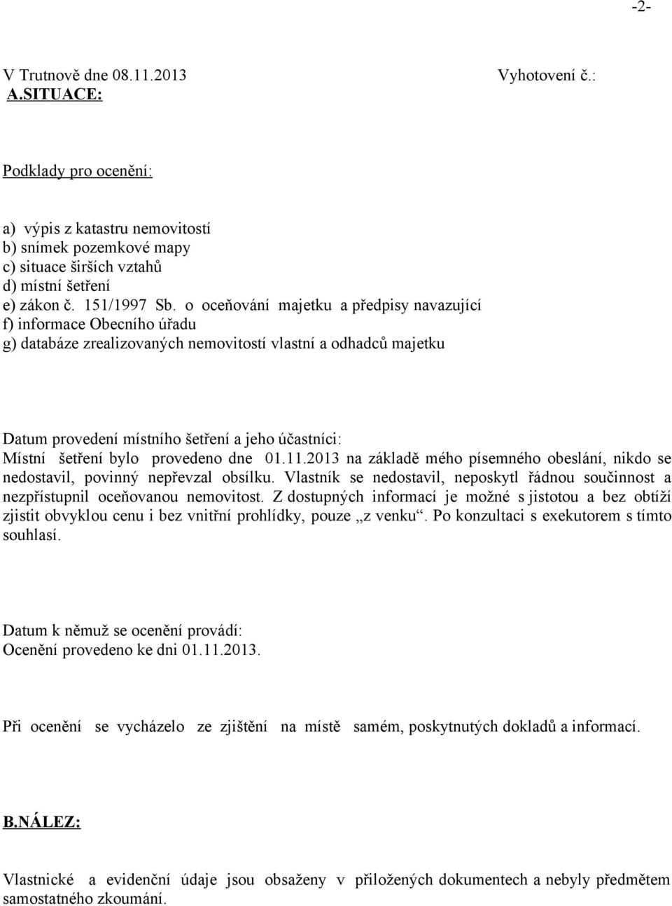 o oceňování majetku a předpisy navazující f) informace Obecního úřadu g) databáze zrealizovaných nemovitostí vlastní a odhadců majetku Datum provedení místního šetření a jeho účastníci: Místní