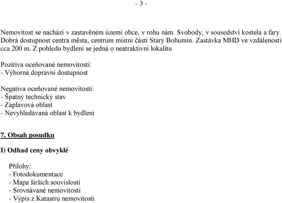 Z pohledu bydlení se jedná o neatraktivní lokalitu Pozitiva oceňované nemovitosti: - Výborná dopravní dostupnost Negativa oceňované nemovitosti: