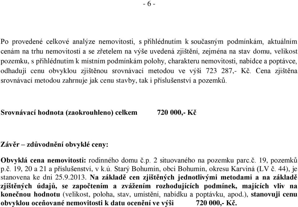 Cena zjištěna srovnávací metodou zahrnuje jak cenu stavby, tak i příslušenství a pozemků.