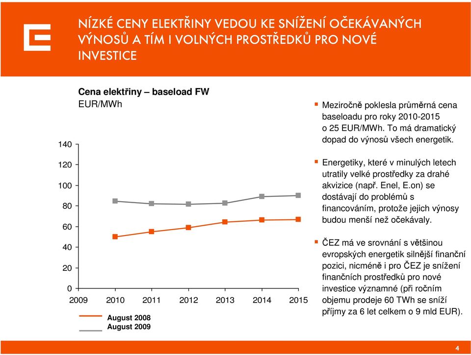 on) se dostávají do problémů s financováním, protože jejich výnosy budou menší než očekávaly.