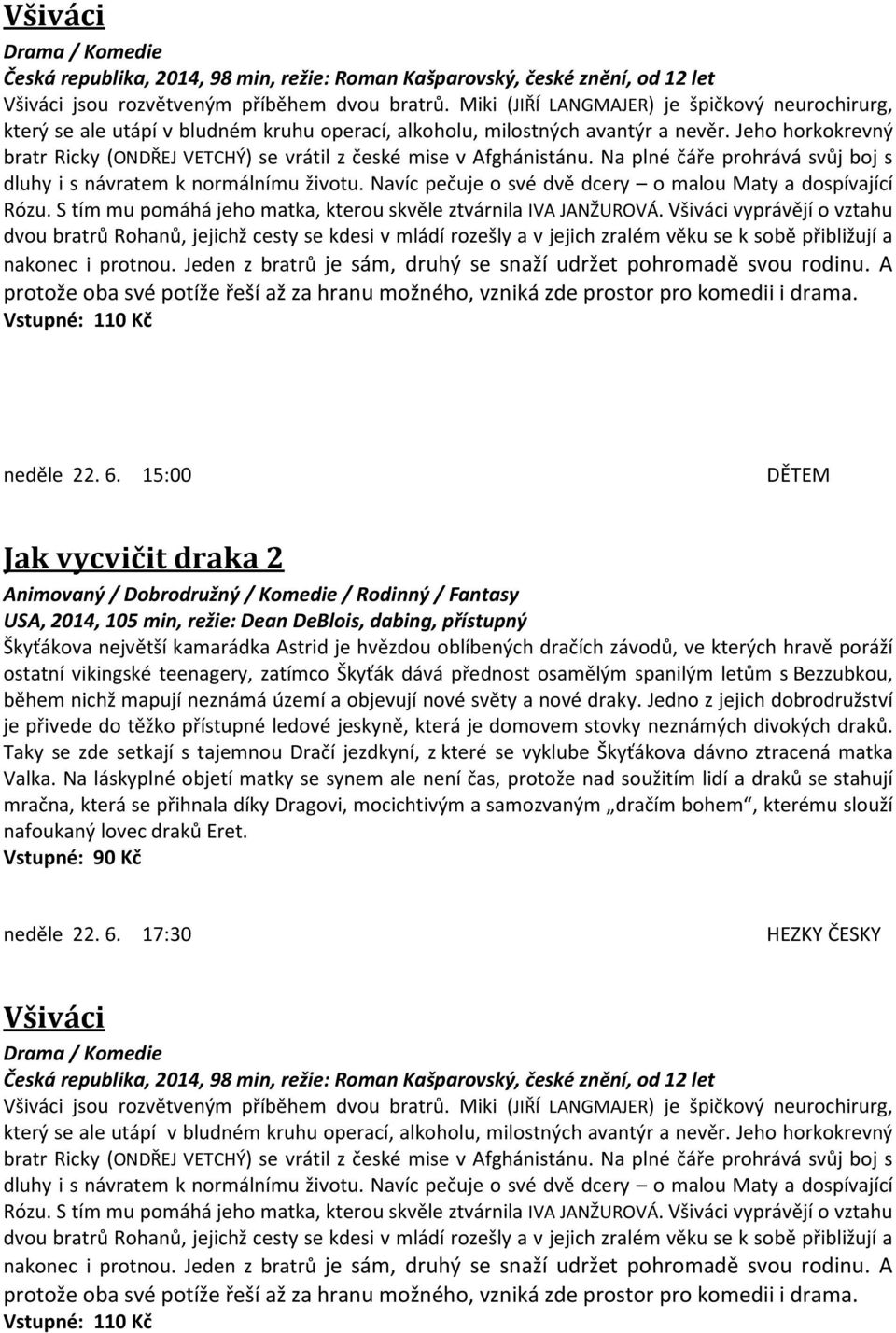 Jeho horkokrevný bratr Ricky (ONDŘEJ VETCHÝ) se vrátil z české mise v Afghánistánu. Na plné čáře prohrává svůj boj s dluhy i s návratem k normálnímu životu.