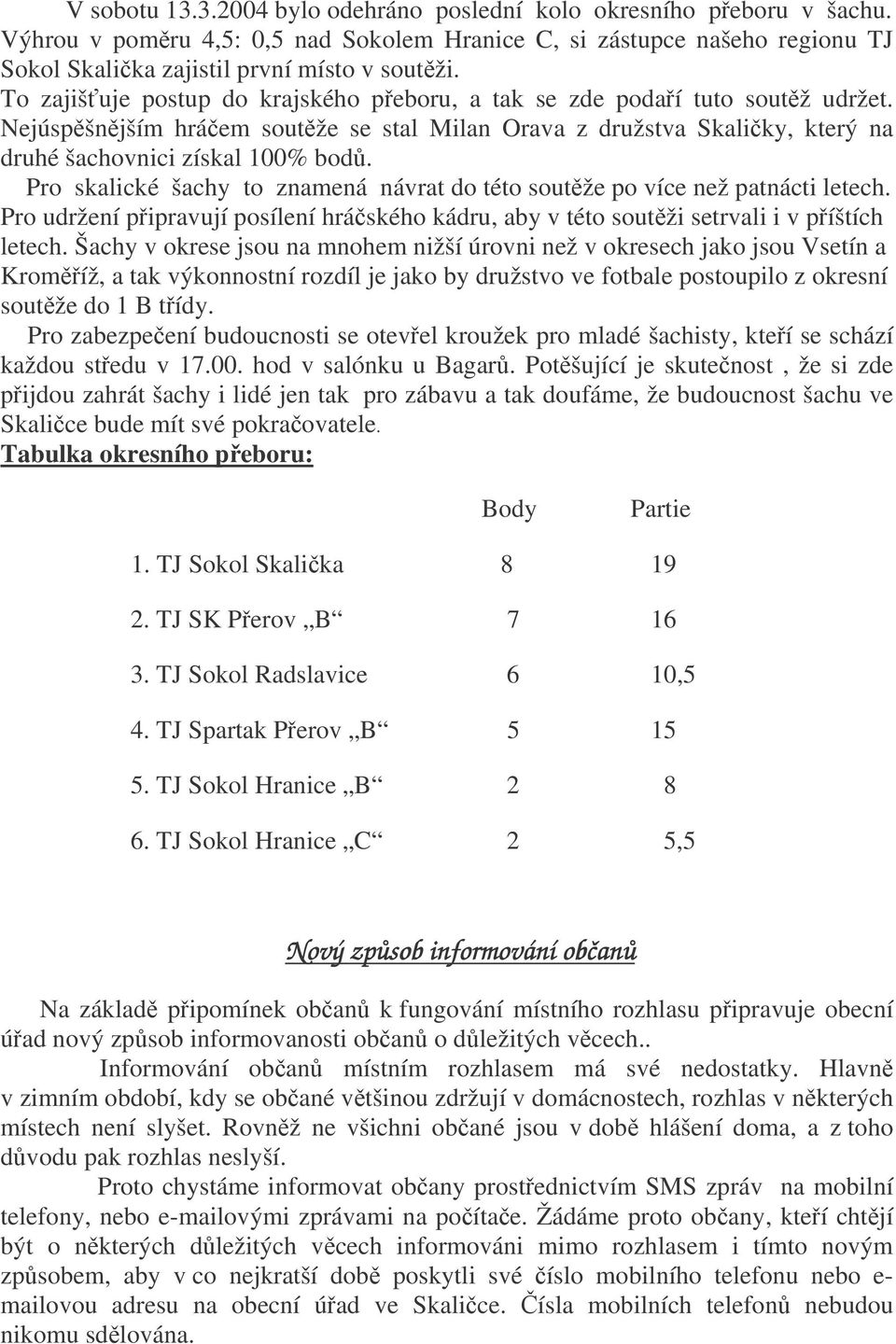 Pro skalické šachy to znamená návrat do této soutže po více než patnácti letech. Pro udržení pipravují posílení hráského kádru, aby v této soutži setrvali i v píštích letech.