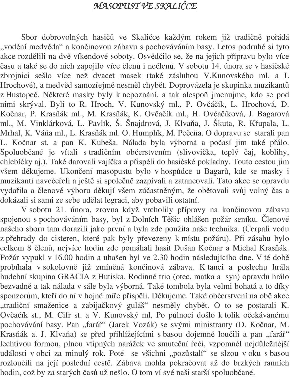 a L Hrochové), a medvd samozejm nesml chybt. Doprovázela je skupinka muzikant z Hustope. Nkteré masky byly k nepoznání, a tak alespo jmenujme, kdo se pod nimi skrýval. Byli to R. Hroch, V.