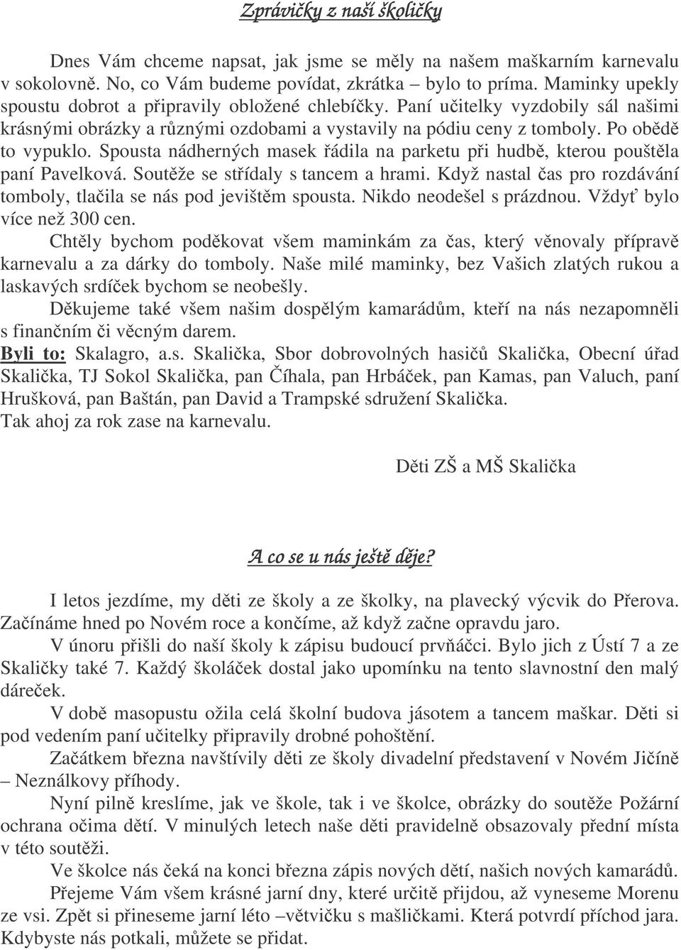 Spousta nádherných masek ádila na parketu pi hudb, kterou pouštla paní Pavelková. Soutže se stídaly s tancem a hrami. Když nastal as pro rozdávání tomboly, tlaila se nás pod jevištm spousta.