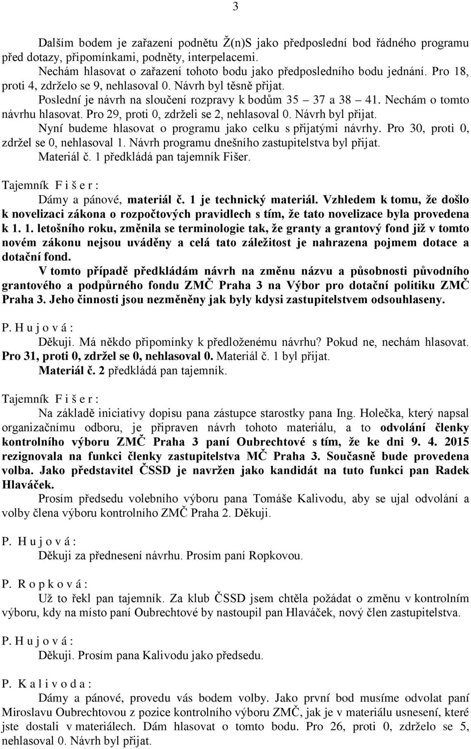 Poslední je návrh na sloučení rozpravy k bodům 35 37 a 38 41. Nechám o tomto návrhu hlasovat. Pro 29, proti 0, zdrželi se 2, nehlasoval 0. Návrh byl přijat.