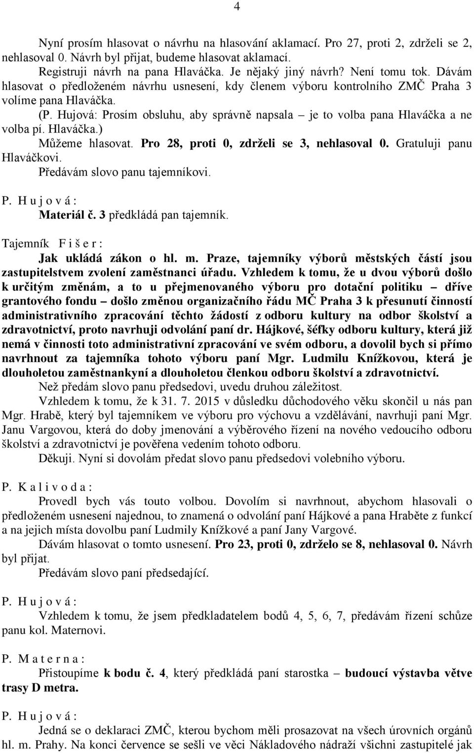 Hujová: Prosím obsluhu, aby správně napsala je to volba pana Hlaváčka a ne volba pí. Hlaváčka.) Můžeme hlasovat. Pro 28, proti 0, zdrželi se 3, nehlasoval 0. Gratuluji panu Hlaváčkovi.