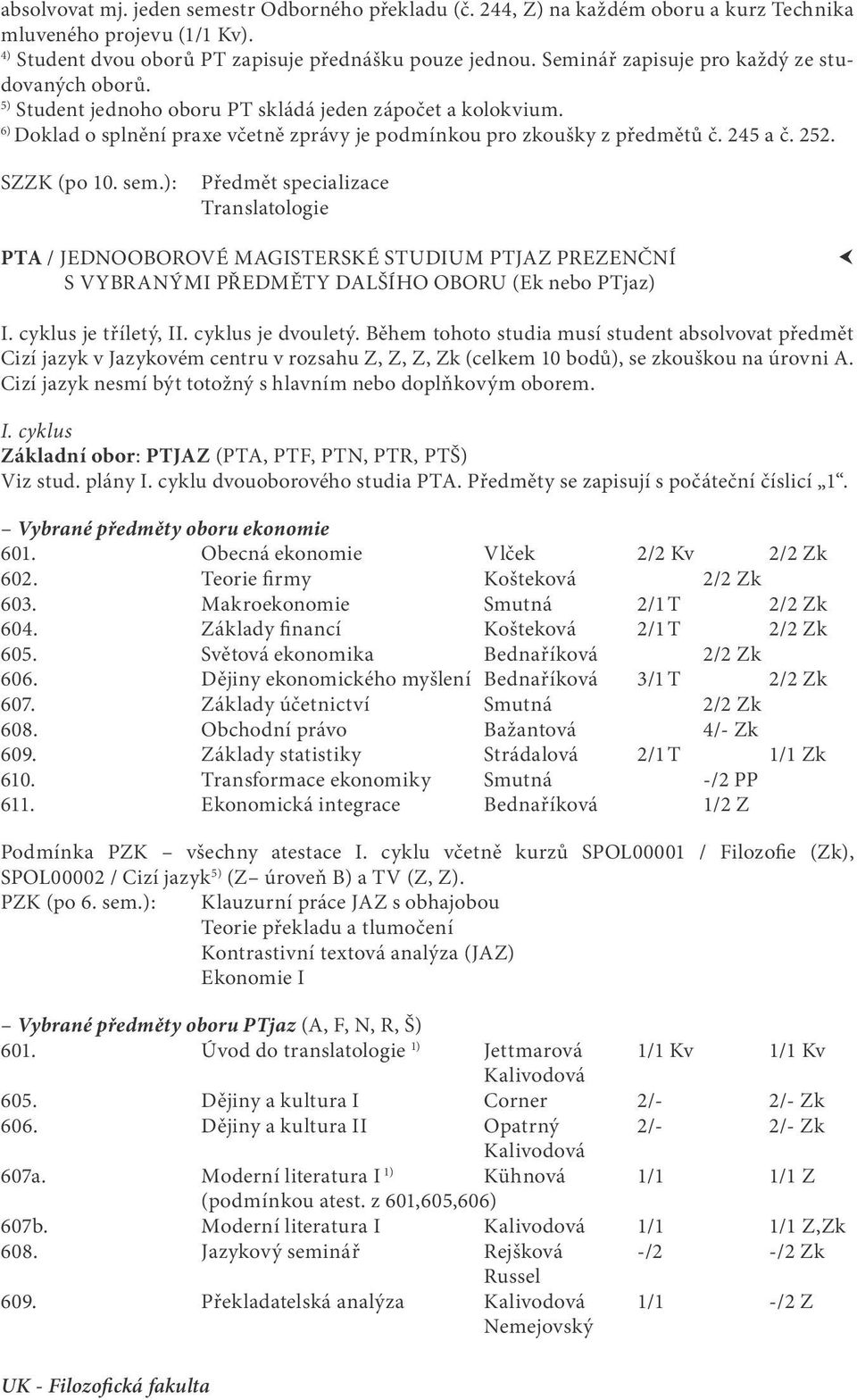 252. Předmět specializace Translatologie PTA / JEDNOOBOROVÉ MAGISTERSKÉ STUDIUM PTJAZ PREZENČNÍ S VYBRANÝMI PŘEDMĚTY DALŠÍHO OBORU (Ek nebo PTjaz) I. cyklus je tříletý, II. cyklus je dvouletý.