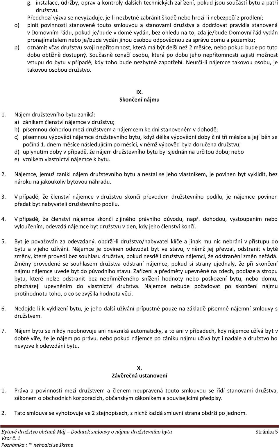 Domovním řádu, pokud je/bude v domě vydán, bez ohledu na to, zda je/bude Domovní řád vydán pronajímatelem nebo je/bude vydán jinou osobou odpovědnou za správu domu a pozemku; p) oznámit včas družstvu