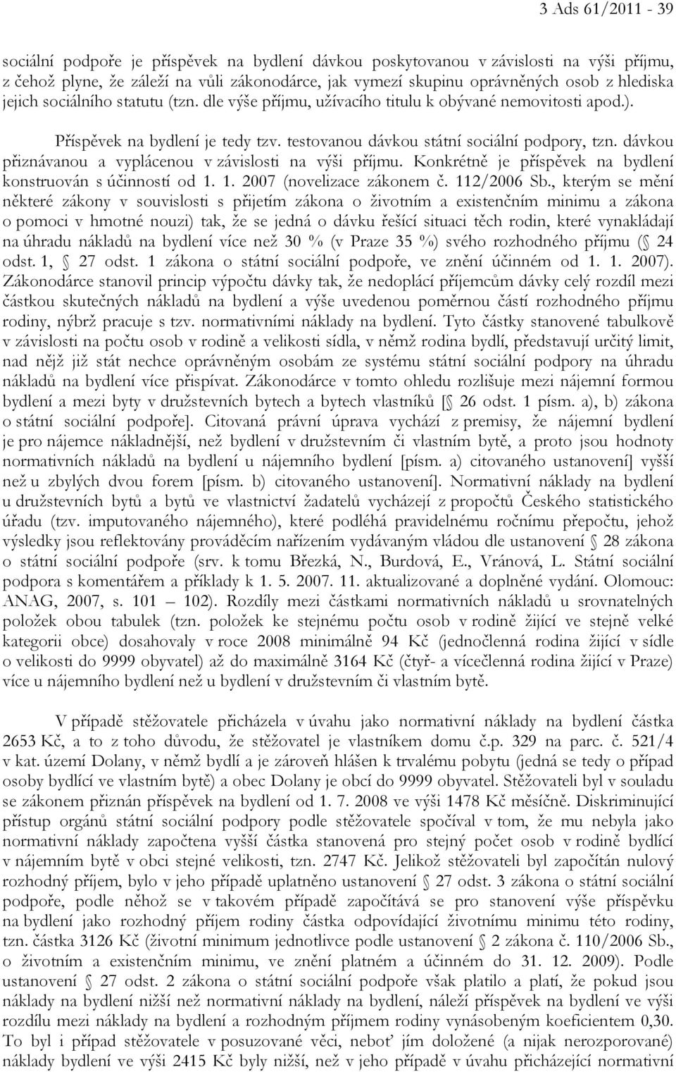 dávkou přiznávanou a vyplácenou v závislosti na výši příjmu. Konkrétně je příspěvek na bydlení konstruován s účinností od 1. 1. 2007 (novelizace zákonem č. 112/2006 Sb.