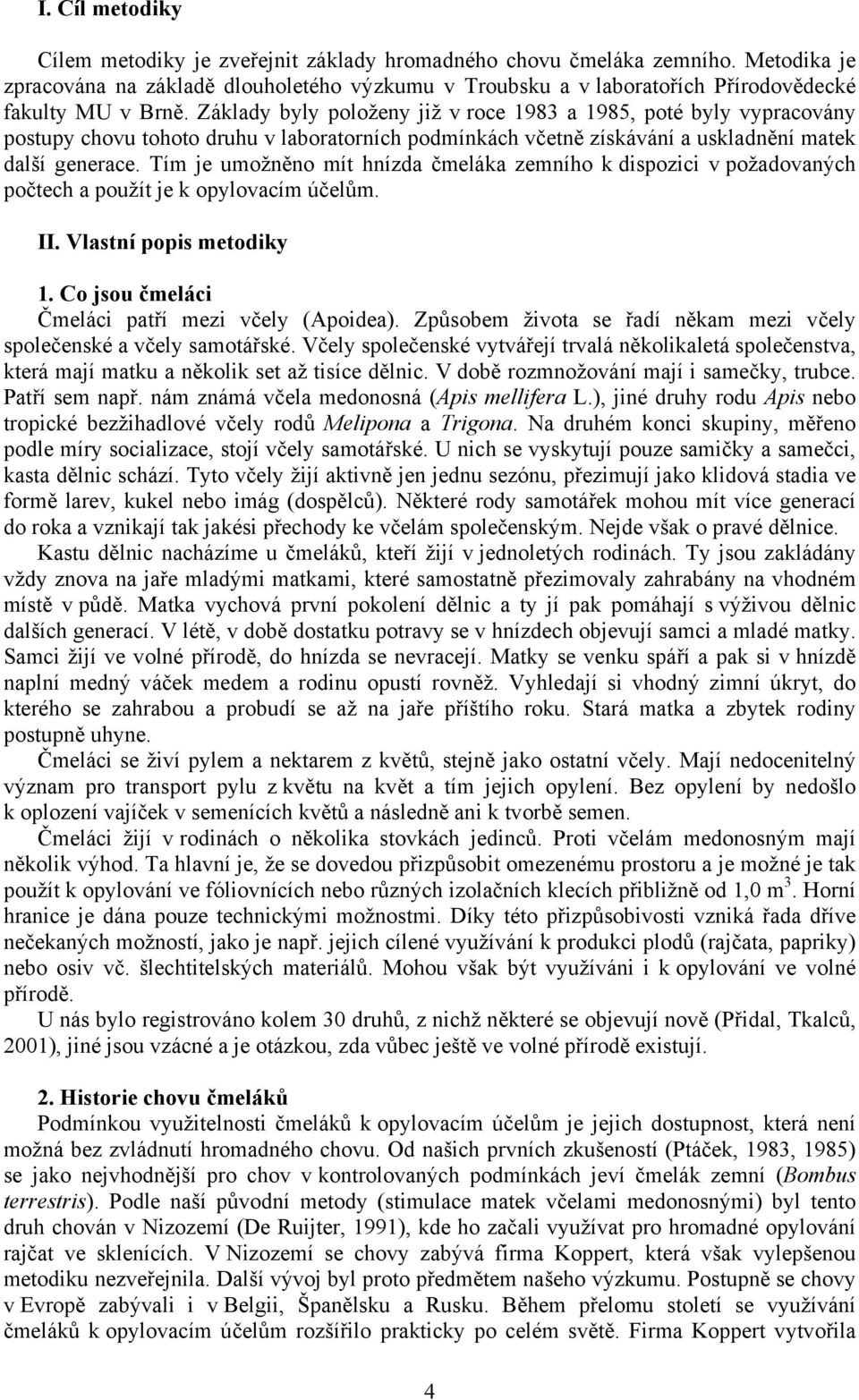 Základy byly položeny již v roce 1983 a 1985, poté byly vypracovány postupy chovu tohoto druhu v laboratorních podmínkách včetně získávání a uskladnění matek další generace.