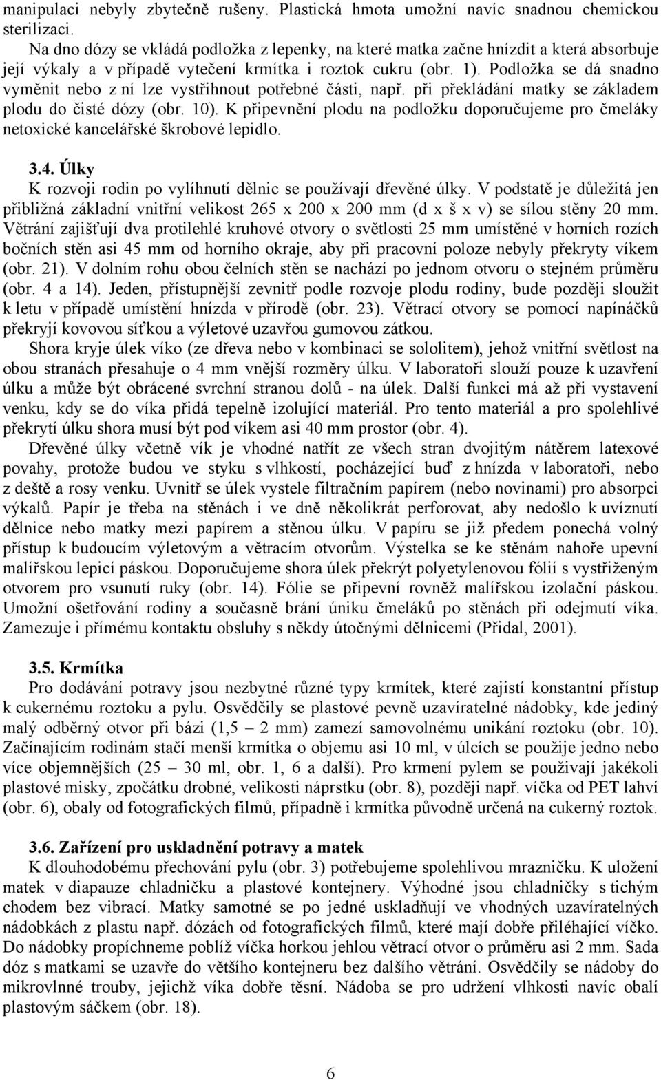 Podložka se dá snadno vyměnit nebo z ní lze vystřihnout potřebné části, např. při překládání matky se základem plodu do čisté dózy (obr. 10).