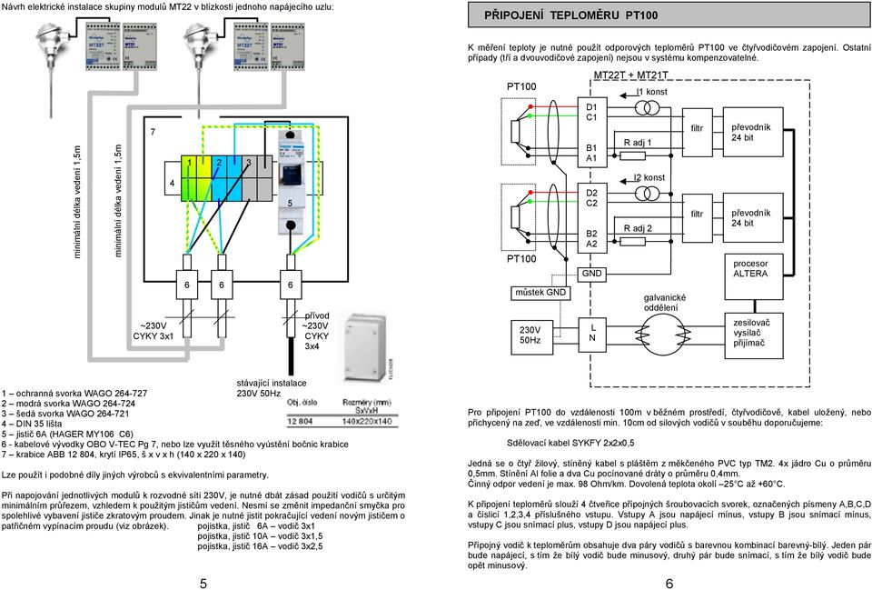 PT100 MT22T + MT21T I1 konst minimální délka vedení 1,5m minimální délka vedení 1,5m 7 4 1 2 3 6 6 6 přívod ~230V ~230V CYKY 3x1 CYKY 3x4 5 PT100 můstek GND 230V 50Hz D1 C1 B1 A1 D2 C2 B2 A2 GND L N