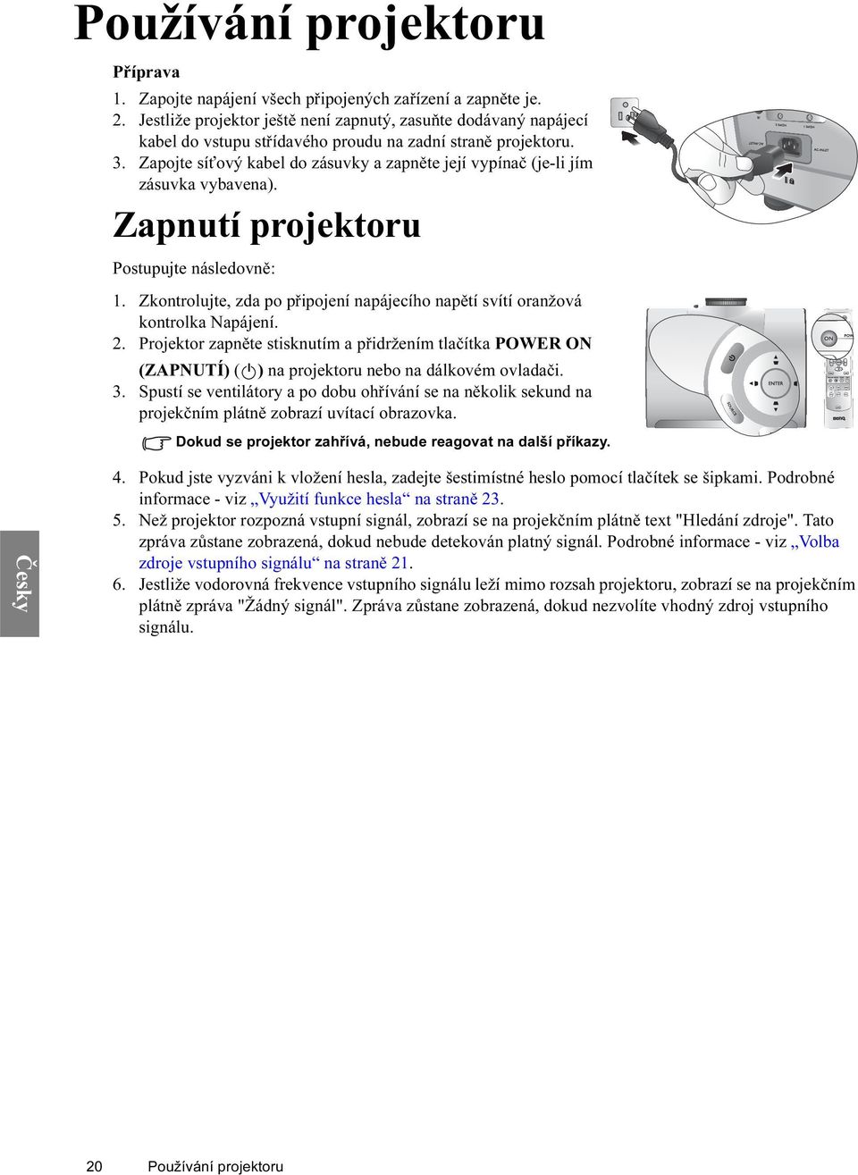 Zapojte síťový kabel do zásuvky a zapněte její vypínač (je-li jím zásuvka vybavena). Zapnutí projektoru Postupujte následovně: 1.