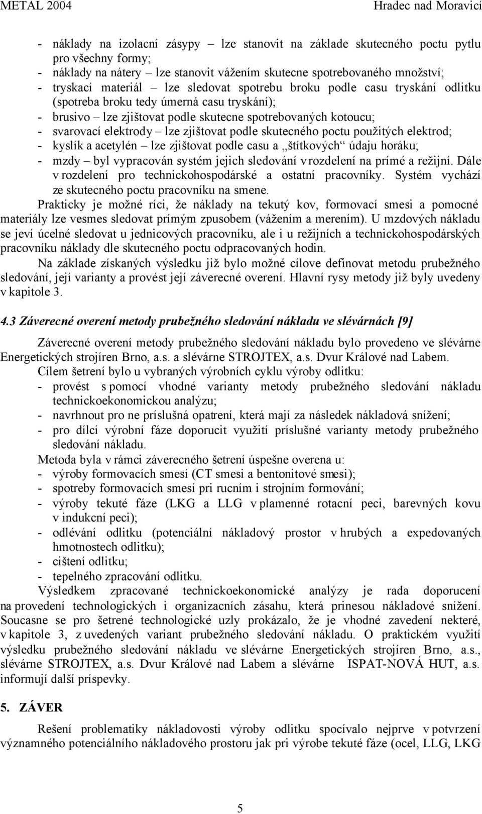 podle skutecného poctu použitých elektrod; - kyslík a acetylén lze zjištovat podle casu a štítkových údaju horáku; - mzdy byl vypracován systém jejich sledování v rozdelení na prímé a režijní.