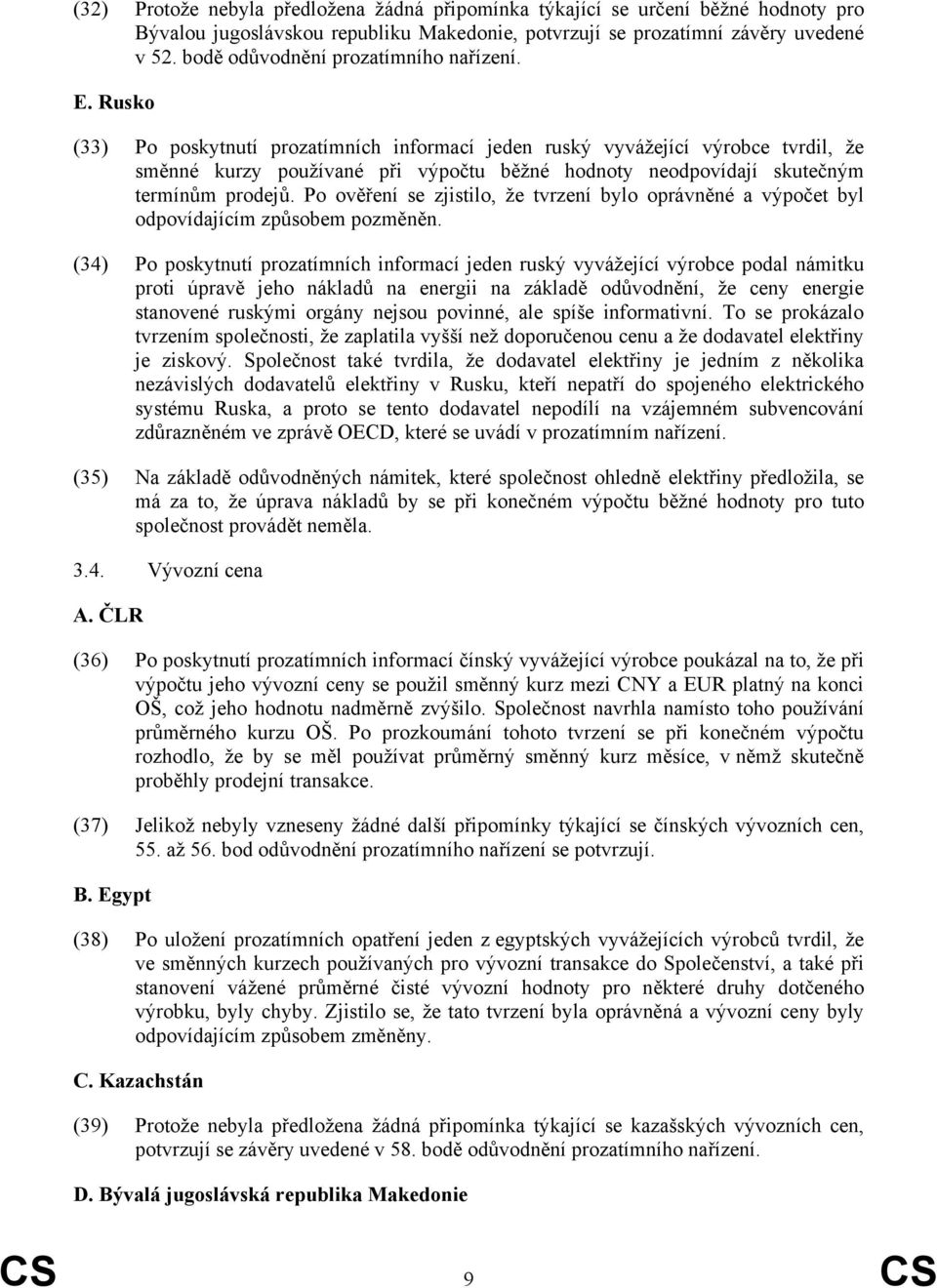 Rusko (33) Po poskytnutí prozatímních informací jeden ruský vyvážející výrobce tvrdil, že směnné kurzy používané při výpočtu běžné hodnoty neodpovídají skutečným termínům prodejů.