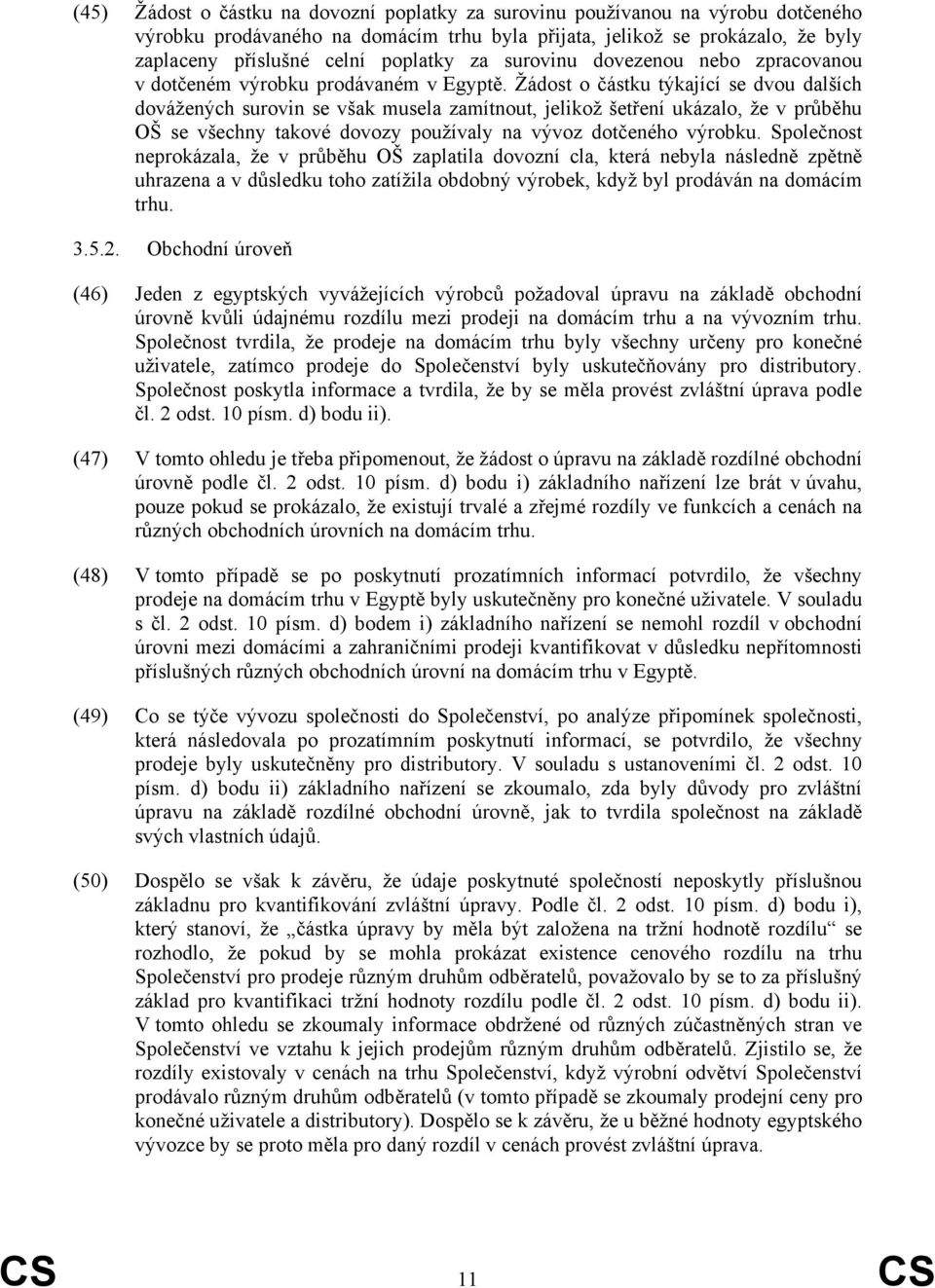 Žádost o částku týkající se dvou dalších dovážených surovin se však musela zamítnout, jelikož šetření ukázalo, že v průběhu OŠ se všechny takové dovozy používaly na vývoz dotčeného výrobku.