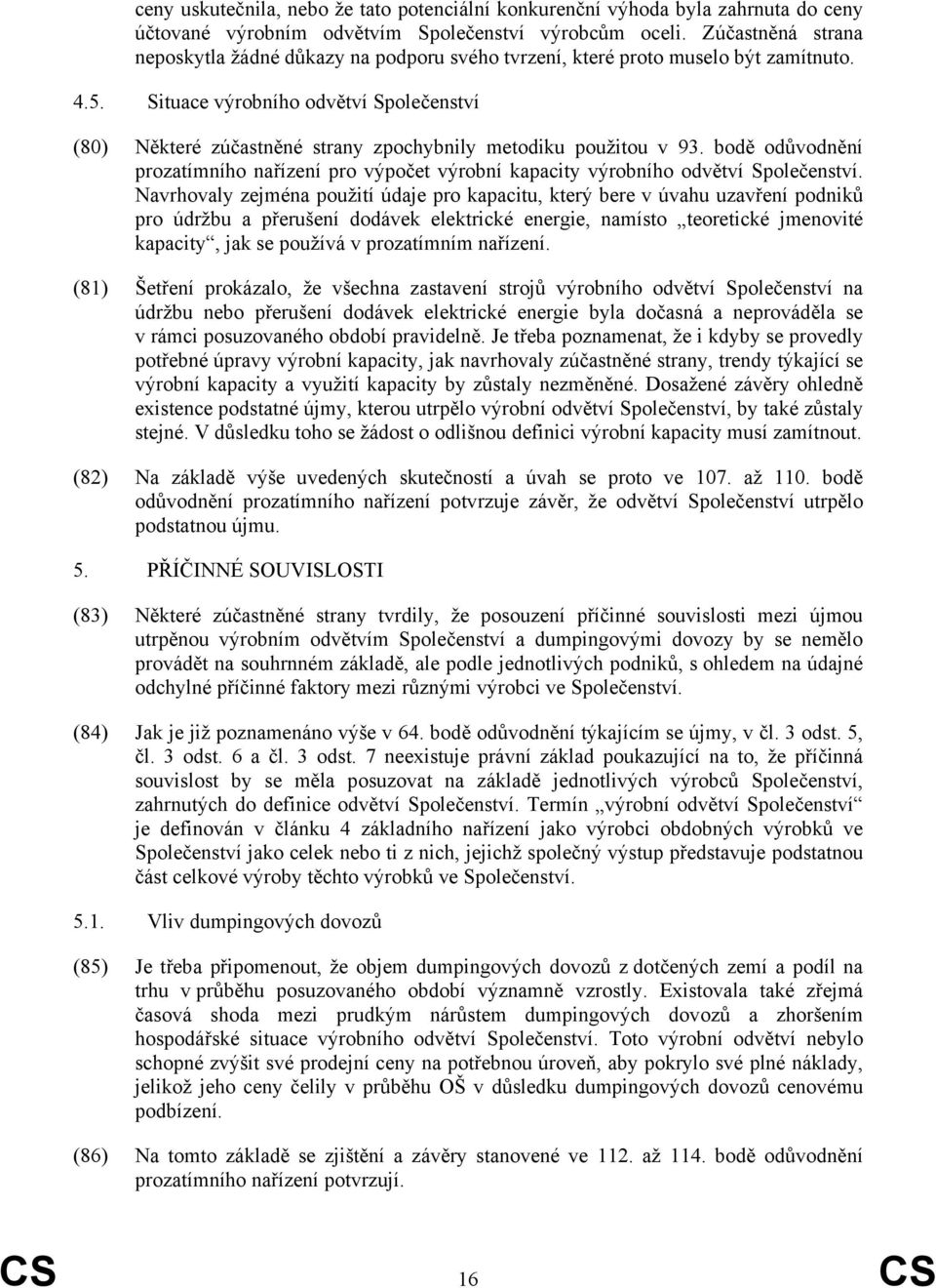 Situace výrobního odvětví Společenství (80) Některé zúčastněné strany zpochybnily metodiku použitou v 93.