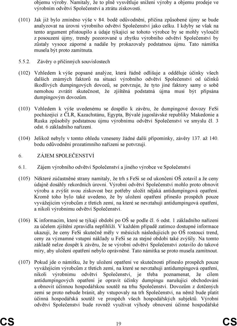 I kdyby se však na tento argument přistoupilo a údaje týkající se tohoto výrobce by se mohly vyloučit z posouzení újmy, trendy pozorované u zbytku výrobního odvětví Společenství by zůstaly vysoce