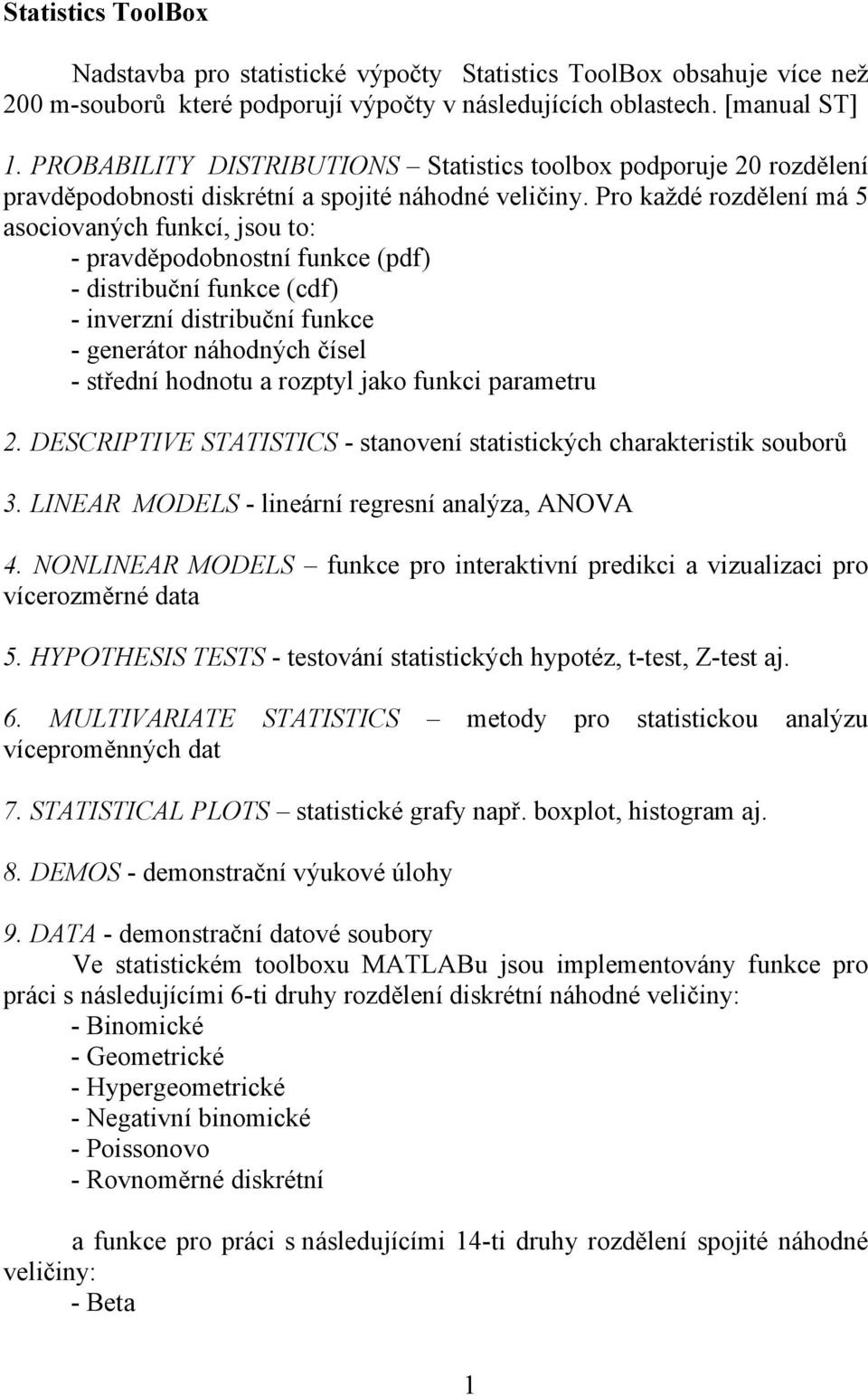 Pro každé rozdělení má 5 asociovaných funkcí, jsou to: - pravděpodobnostní funkce (pdf) - distribuční funkce (cdf) - inverzní distribuční funkce - generátor náhodných čísel - střední hodnotu a