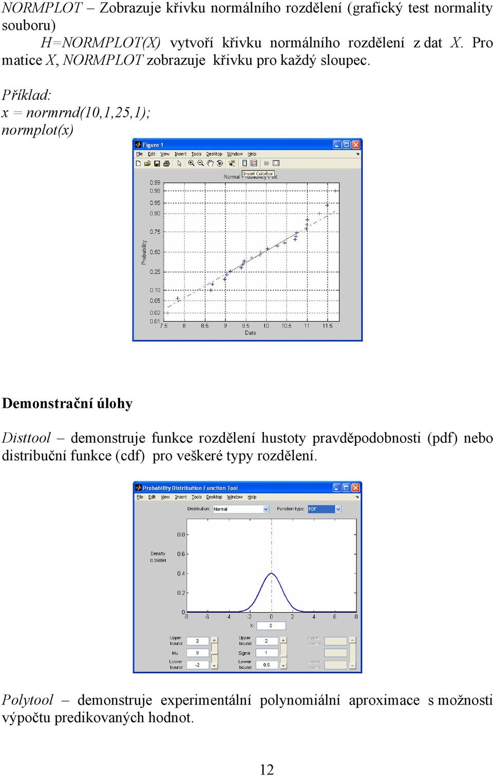 x = normrnd(10,1,25,1); normplot(x) Demonstrační úlohy Disttool demonstruje funkce rozdělení hustoty pravděpodobnosti