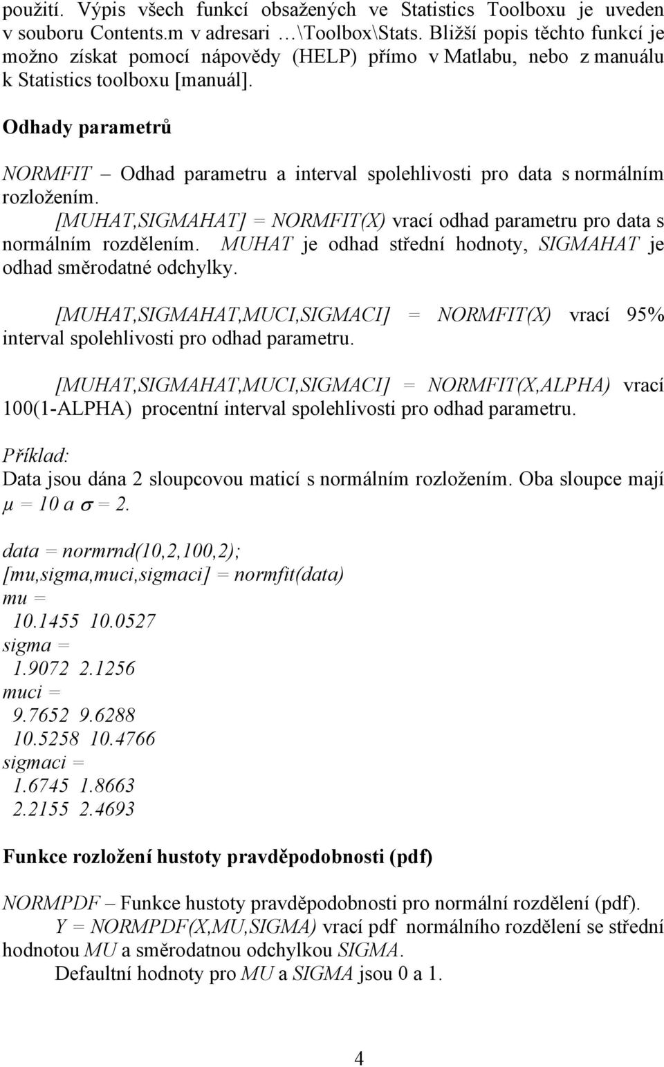 Odhady parametrů NORMFIT Odhad parametru a interval spolehlivosti pro data s normálním rozložením. [MUHAT,SIGMAHAT] = NORMFIT(X) vrací odhad parametru pro data s normálním rozdělením.