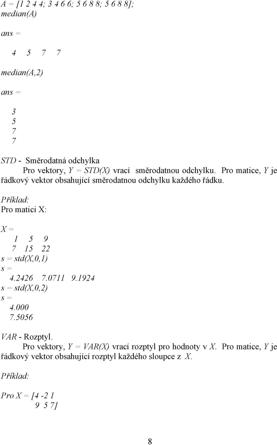 Pro matici X: X = 1 5 9 7 15 22 s = std(x,0,1) s = 4.2426 7.0711 9.1924 s = std(x,0,2) s = 4.000 7.5056 VAR - Rozptyl.