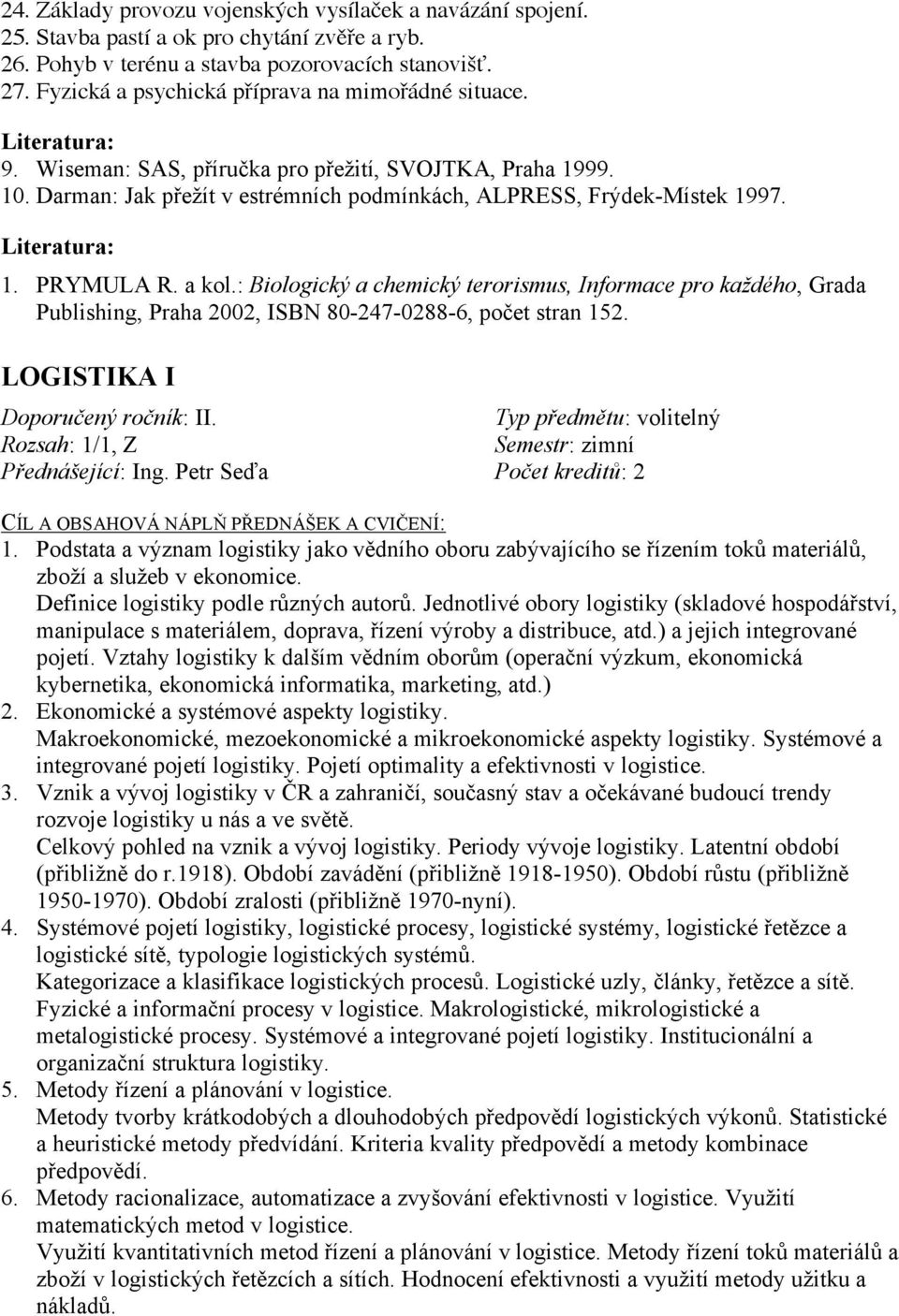 a kol.: Biologický a chemický terorismus, Informace pro každého, Grada Publishing, Praha 2002, ISBN 80-247-0288-6, počet stran 152. LOGISTIKA I Doporučený ročník: II.