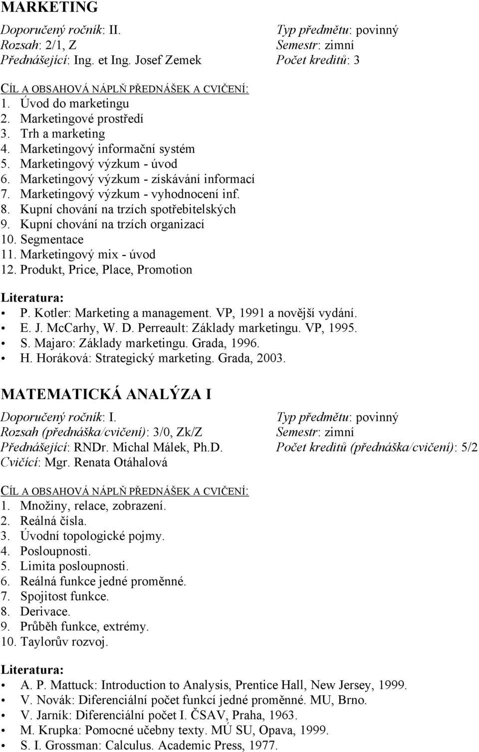 Kupní chování na trzích organizací 10. Segmentace 11. Marketingový mix - úvod 12. Produkt, Price, Place, Promotion P. Kotler: Marketing a management. VP, 1991 a novější vydání. E. J. McCarhy, W. D.