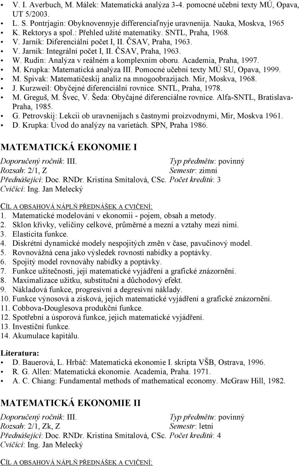 Rudin: Analýza v reálném a komplexním oboru. Academia, Praha, 1997. M. Krupka: Matematická analýza III. Pomocné učební texty MÚ SU, Opava, 1999. M. Spivak: Matematičeskij analiz na mnogoobrazijach.