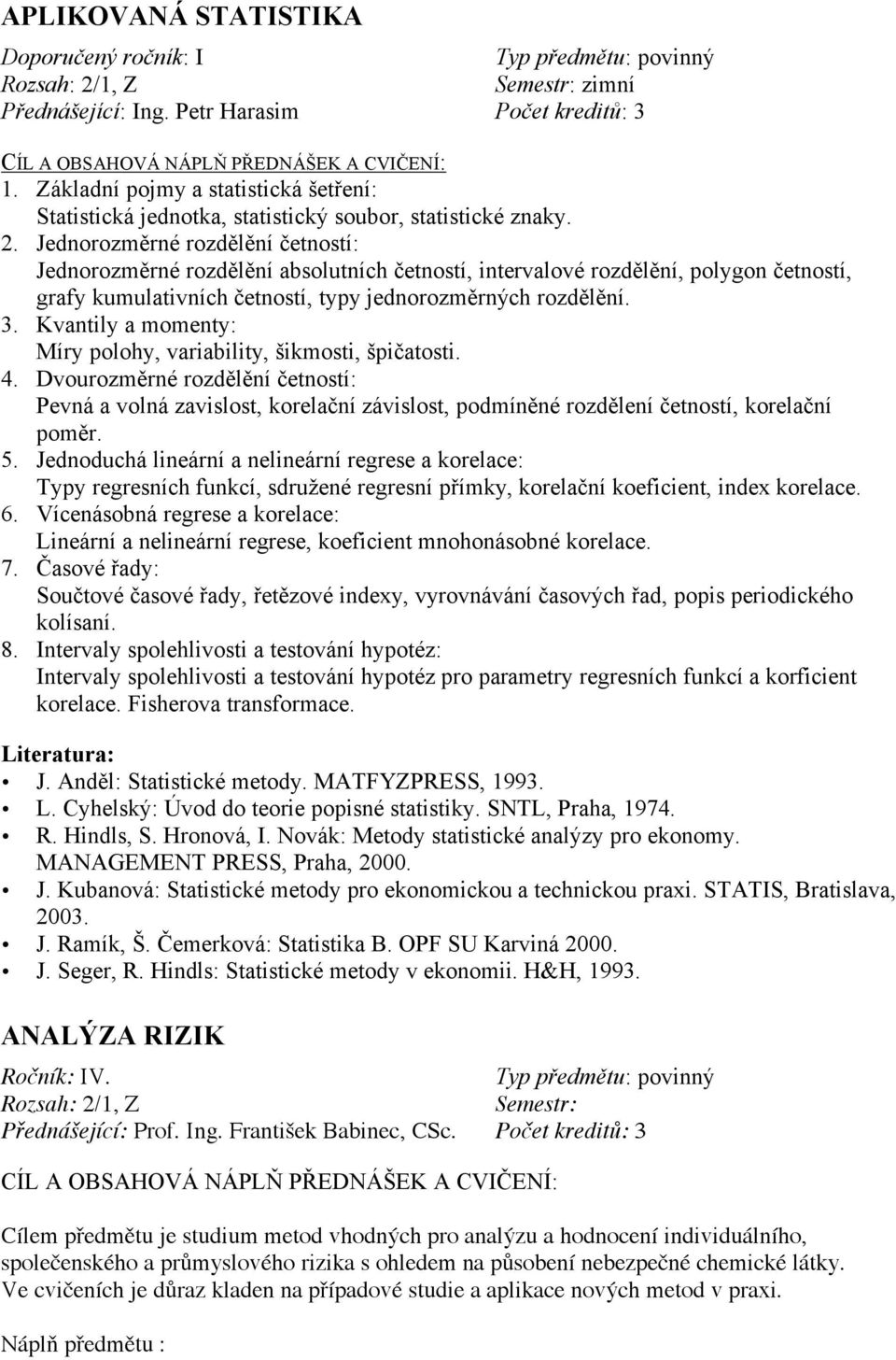 Jednorozměrné rozdělění četností: Jednorozměrné rozdělění absolutních četností, intervalové rozdělění, polygon četností, grafy kumulativních četností, typy jednorozměrných rozdělění. 3.