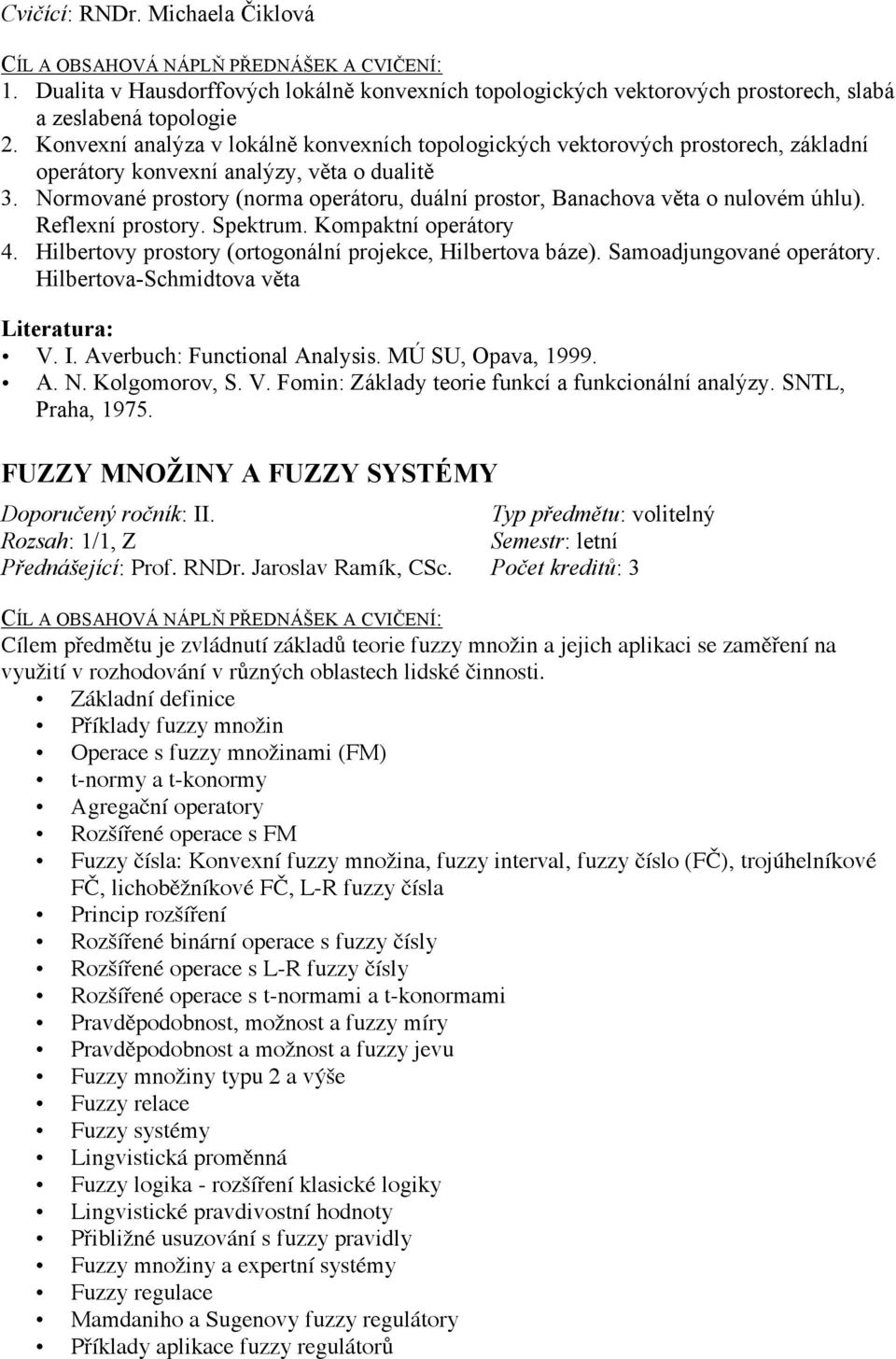 Normované prostory (norma operátoru, duální prostor, Banachova věta o nulovém úhlu). Reflexní prostory. Spektrum. Kompaktní operátory 4. Hilbertovy prostory (ortogonální projekce, Hilbertova báze).