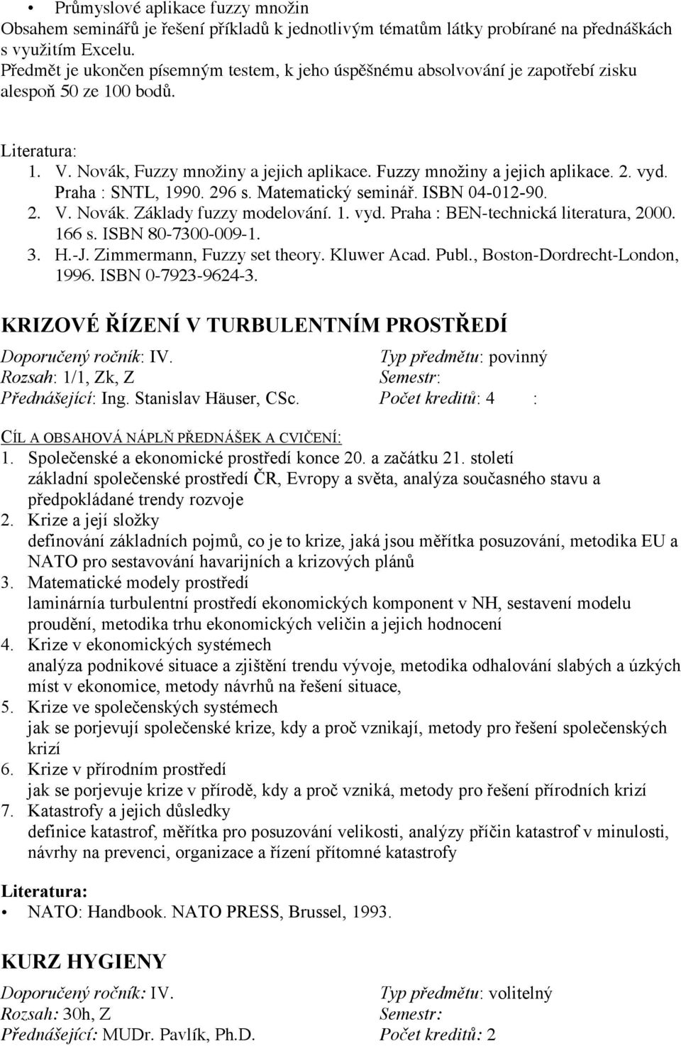Praha : SNTL, 1990. 296 s. Matematický seminář. ISBN 04-012-90. 2. V. Novák. Základy fuzzy modelování. 1. vyd. Praha : BEN-technická literatura, 2000. 166 s. ISBN 80-7300-009-1. 3. H.-J.