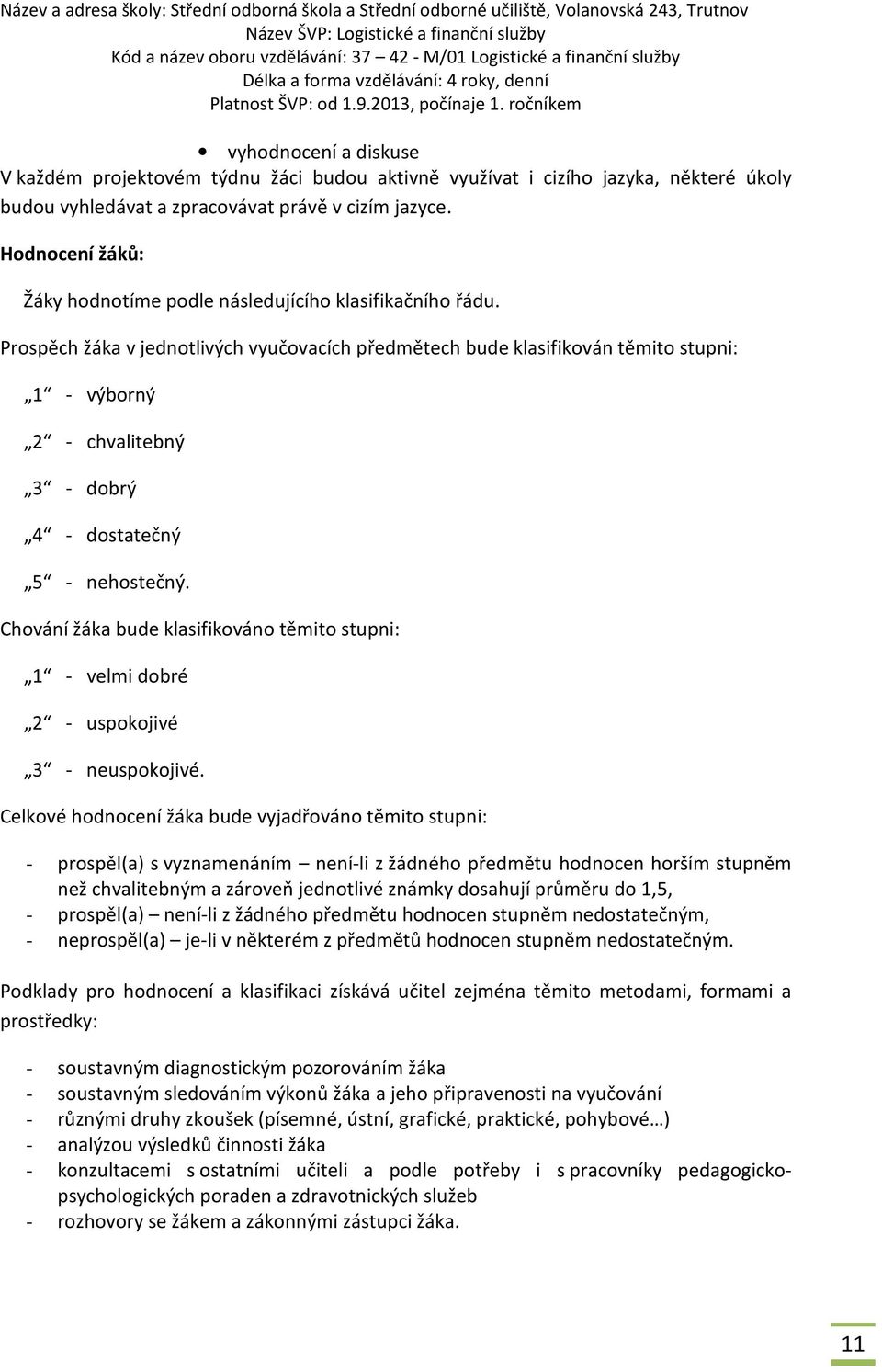 Prospěch žáka v jednotlivých vyučovacích předmětech bude klasifikován těmito stupni: 1 - výborný 2 - chvalitebný 3 - dobrý 4 - dostatečný 5 - nehostečný.