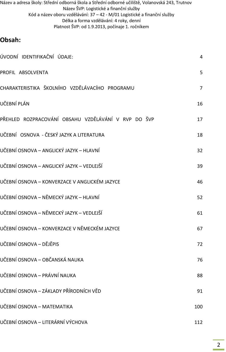 ANGLICKÉM JAZYCE 46 UČEBNÍ OSNOVA NĚMECKÝ JAZYK HLAVNÍ 52 UČEBNÍ OSNOVA NĚMECKÝ JAZYK VEDLEJŠÍ 61 UČEBNÍ OSNOVA KONVERZACE V NĚMECKÉM JAZYCE 67 UČEBNÍ OSNOVA DĚJĚPIS