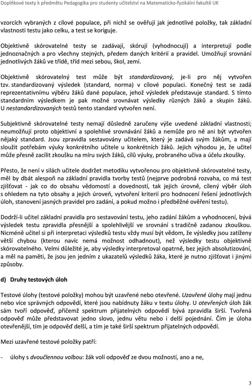 Umožňují srovnání jednotlivých žáků ve třídě, tříd mezi sebou, škol, zemí. Objektivně skórovatelný test může být standardizovaný, je-li pro něj vytvořen tzv.