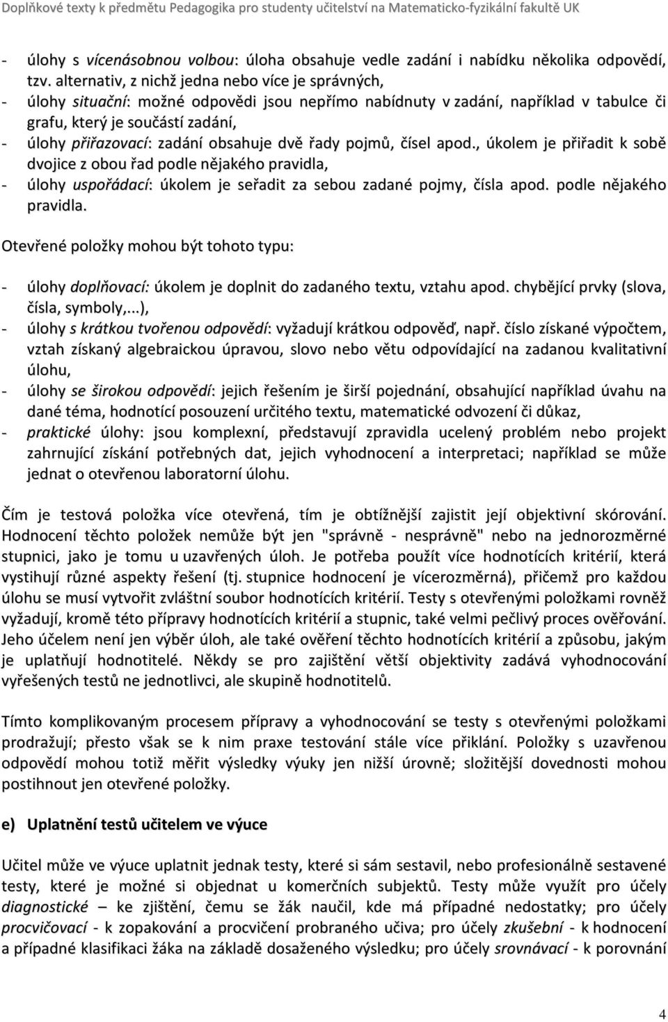 obsahuje dvě řady pojmů, čísel apod., úkolem je přiřadit k sobě dvojice z obou řad podle nějakého pravidla, - úlohy uspořádací: úkolem je seřadit za sebou zadané pojmy, čísla apod.