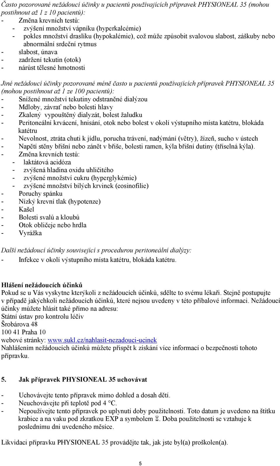 pozorované méně často u pacientů používajících přípravek PHYSIONEAL 35 (mohou postihnout až 1 ze 100 pacientů): - Snížené množství tekutiny odstraněné dialýzou - Mdloby, závrať nebo bolesti hlavy -