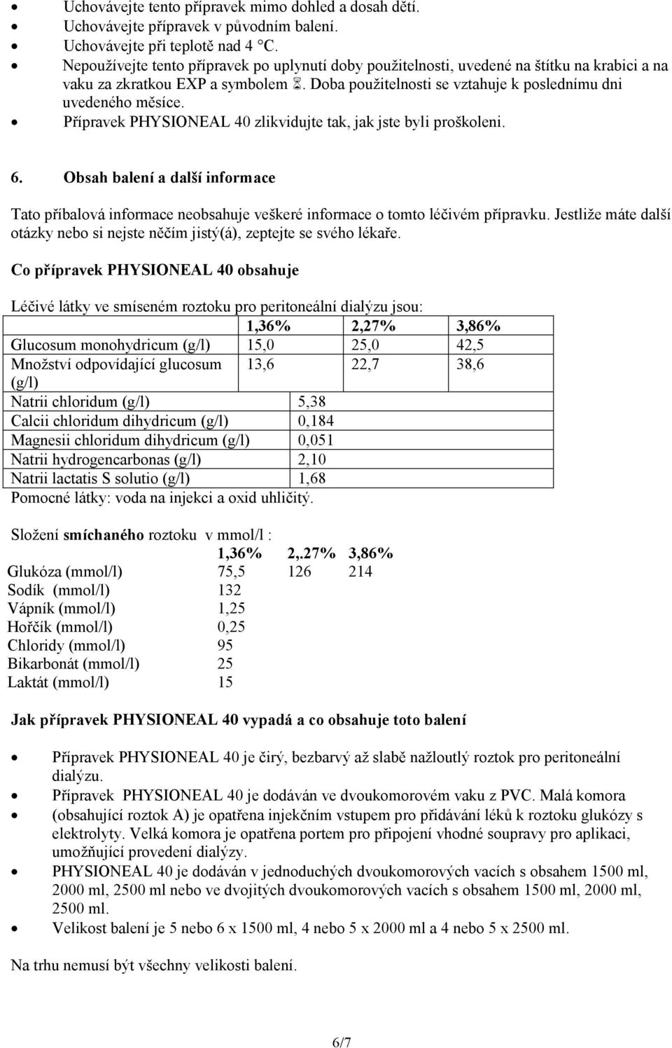 Přípravek PHYSIONEAL 40 zlikvidujte tak, jak jste byli proškoleni. 6. Obsah balení a další informace Tato příbalová informace neobsahuje veškeré informace o tomto léčivém přípravku.