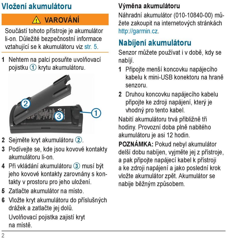 4 Při vkládání akumulátoru 3 musí být jeho kovové kontakty zarovnány s kontakty v prostoru pro jeho uložení. 5 Zatlačte akumulátor na místo.